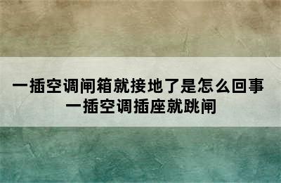 一插空调闸箱就接地了是怎么回事 一插空调插座就跳闸